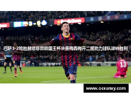 巴萨3-2险胜赫塔菲晋级国王杯决赛梅西梅开二度助力球队逆转胜利